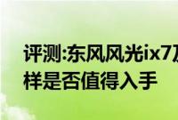 评测:东风风光ix7及星途VX概念车性能怎么样是否值得入手