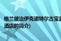 格兰披治伊克诺特尔古宝酒店(关于格兰披治伊克诺特尔古宝酒店的简介)