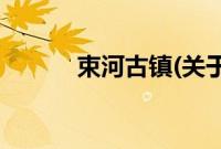 束河古镇(关于束河古镇的简介)
