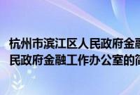 杭州市滨江区人民政府金融工作办公室(关于杭州市滨江区人民政府金融工作办公室的简介)