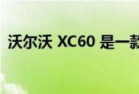 沃尔沃 XC60 是一款来自瑞典的流行跨界车