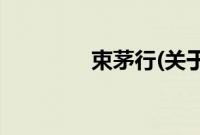 束茅行(关于束茅行的简介)