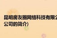 昆明房友圈网络科技有限公司(关于昆明房友圈网络科技有限公司的简介)