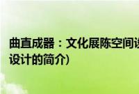 曲直成器：文化展陈空间设计(关于曲直成器：文化展陈空间设计的简介)