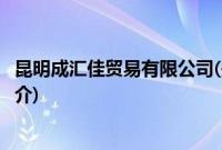 昆明成汇佳贸易有限公司(关于昆明成汇佳贸易有限公司的简介)