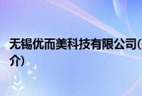 无锡优而美科技有限公司(关于无锡优而美科技有限公司的简介)