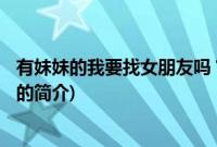 有妹妹的我要找女朋友吗？(关于有妹妹的我要找女朋友吗？的简介)