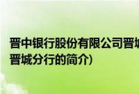 晋中银行股份有限公司晋城分行(关于晋中银行股份有限公司晋城分行的简介)