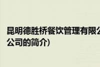 昆明德胜桥餐饮管理有限公司(关于昆明德胜桥餐饮管理有限公司的简介)