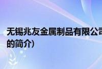 无锡兆友金属制品有限公司(关于无锡兆友金属制品有限公司的简介)