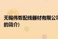无锡伟哲配线器材有限公司(关于无锡伟哲配线器材有限公司的简介)