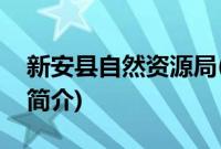 新安县自然资源局(关于新安县自然资源局的简介)
