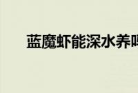 蓝魔虾能深水养吗（蓝魔虾能长多大）