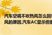 汽车空调不吹热风怎么回事（汽车空调突然不制冷反而吹热风的原因,汽车AC显示但是出热风怎么办）