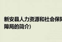 新安县人力资源和社会保障局(关于新安县人力资源和社会保障局的简介)