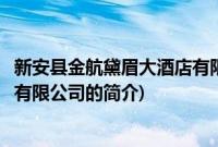 新安县金航黛眉大酒店有限公司(关于新安县金航黛眉大酒店有限公司的简介)
