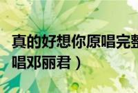真的好想你原唱完整版中文版（真的好想你原唱邓丽君）