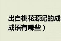 出自桃花源记的成语15个（出自桃花源记的成语有哪些）