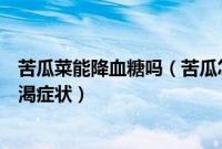 苦瓜菜能降血糖吗（苦瓜怎么吃降糖快苦瓜苋菜粥能缓解消渴症状）