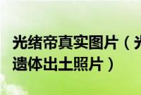 光绪帝真实图片（光绪帝到底有多帅光绪皇帝遗体出土照片）