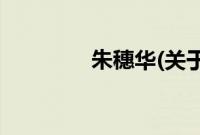 朱穗华(关于朱穗华的简介)