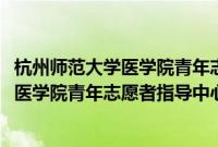 杭州师范大学医学院青年志愿者指导中心(关于杭州师范大学医学院青年志愿者指导中心的简介)