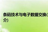 条码技术与电子数据交换(关于条码技术与电子数据交换的简介)