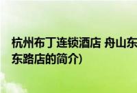 杭州布丁连锁酒店 舟山东路店(关于杭州布丁连锁酒店 舟山东路店的简介)