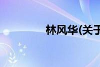 林风华(关于林风华的简介)