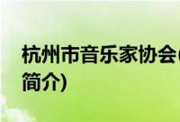 杭州市音乐家协会(关于杭州市音乐家协会的简介)