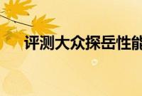评测大众探岳性能怎么样是否值得入手