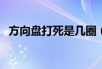方向盘打死是几圈（方向盘打死回正视频）
