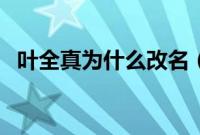 叶全真为什么改名（叶全真为什么不结婚）