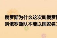 俄罗斯为什么这次叫俄罗斯奥运队（俄罗斯奥运队为什么不叫俄罗斯队不能以国家名义参赛）