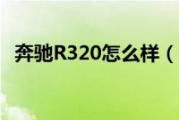 奔驰R320怎么样（买奔驰R320后悔了吗）
