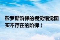 彭罗斯阶梯的视觉错觉图（彭罗斯阶梯的原理怎么画这种真实不存在的阶梯）