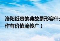 洛阳纸贵的典故是形容什么（洛阳纸贵的意思和典故比喻著作有价值流传广）
