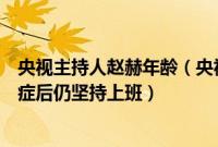 央视主持人赵赫年龄（央视主持人赵赫去世原因当年查到癌症后仍坚持上班）
