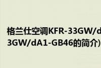 格兰仕空调KFR-33GW/dA1-GB46(关于格兰仕空调KFR-33GW/dA1-GB46的简介)