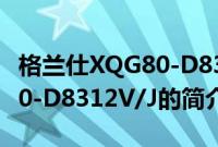 格兰仕XQG80-D8312V/J(关于格兰仕XQG80-D8312V/J的简介)