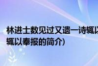 林进士数见过又遗一诗辄以奉报(关于林进士数见过又遗一诗辄以奉报的简介)