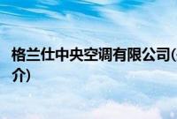 格兰仕中央空调有限公司(关于格兰仕中央空调有限公司的简介)