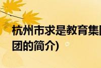 杭州市求是教育集团(关于杭州市求是教育集团的简介)