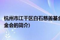 杭州市江干区白石慈善基金会(关于杭州市江干区白石慈善基金会的简介)