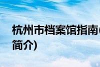 杭州市档案馆指南(关于杭州市档案馆指南的简介)