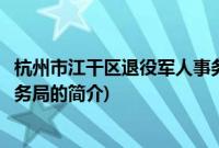 杭州市江干区退役军人事务局(关于杭州市江干区退役军人事务局的简介)