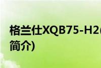 格兰仕XQB75-H2(关于格兰仕XQB75-H2的简介)