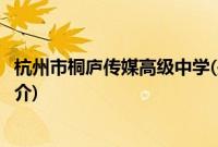 杭州市桐庐传媒高级中学(关于杭州市桐庐传媒高级中学的简介)