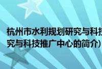 杭州市水利规划研究与科技推广中心(关于杭州市水利规划研究与科技推广中心的简介)