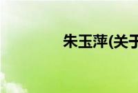 朱玉萍(关于朱玉萍的简介)